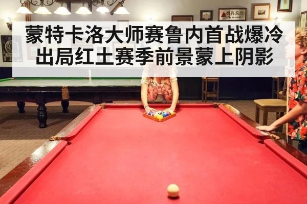 蒙特卡洛大师赛鲁内首战爆冷出局红土赛季前景蒙上阴影